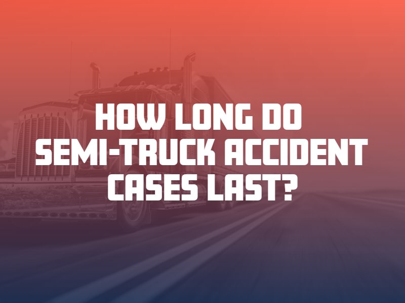 How Long Do Semi-Truck Accident Cases Last?
