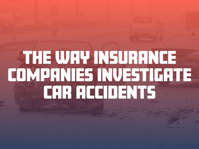the way Insurance Companies Investigate Car Accidents